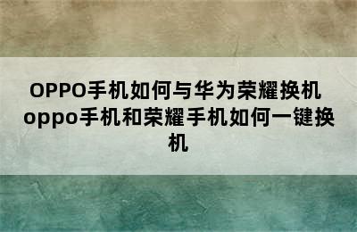 OPPO手机如何与华为荣耀换机 oppo手机和荣耀手机如何一键换机